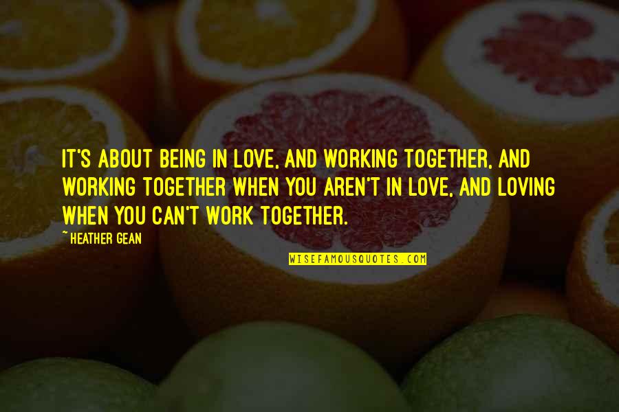 About Being In Love Quotes By Heather Gean: It's about being in love, and working together,
