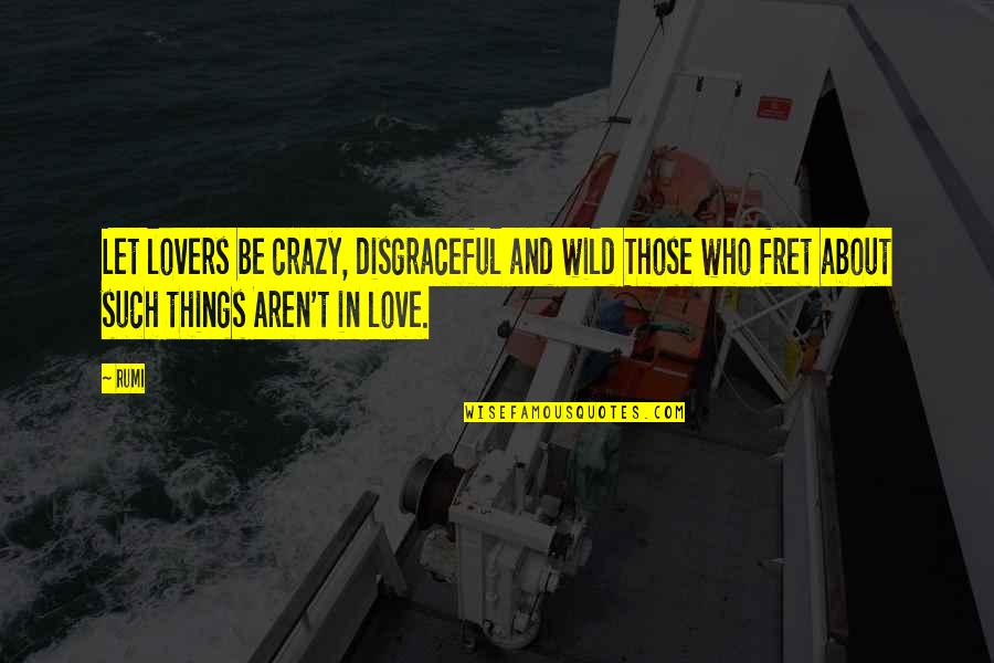 About Being In Love Quotes By Rumi: Let lovers be crazy, disgraceful and wild Those