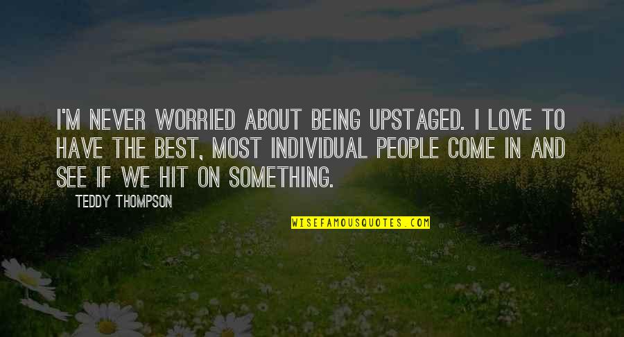 About Being In Love Quotes By Teddy Thompson: I'm never worried about being upstaged. I love