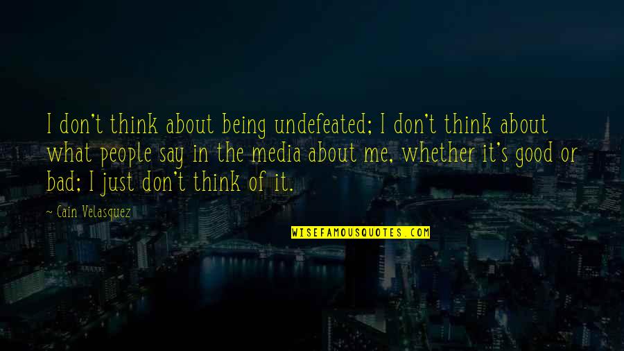 About Being Me Quotes By Cain Velasquez: I don't think about being undefeated; I don't