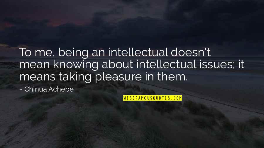 About Being Me Quotes By Chinua Achebe: To me, being an intellectual doesn't mean knowing