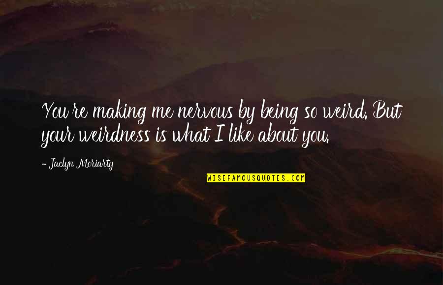 About Being Me Quotes By Jaclyn Moriarty: You're making me nervous by being so weird.