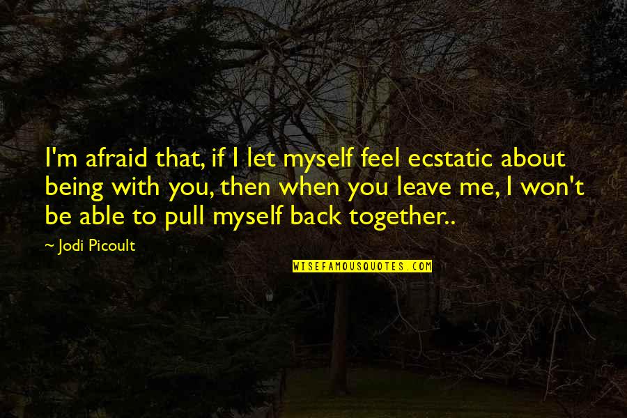 About Being Me Quotes By Jodi Picoult: I'm afraid that, if I let myself feel