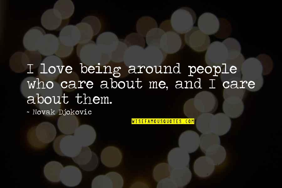 About Being Me Quotes By Novak Djokovic: I love being around people who care about