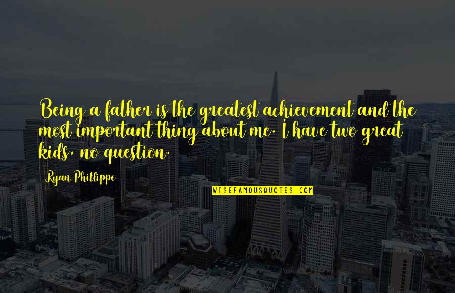 About Being Me Quotes By Ryan Phillippe: Being a father is the greatest achievement and