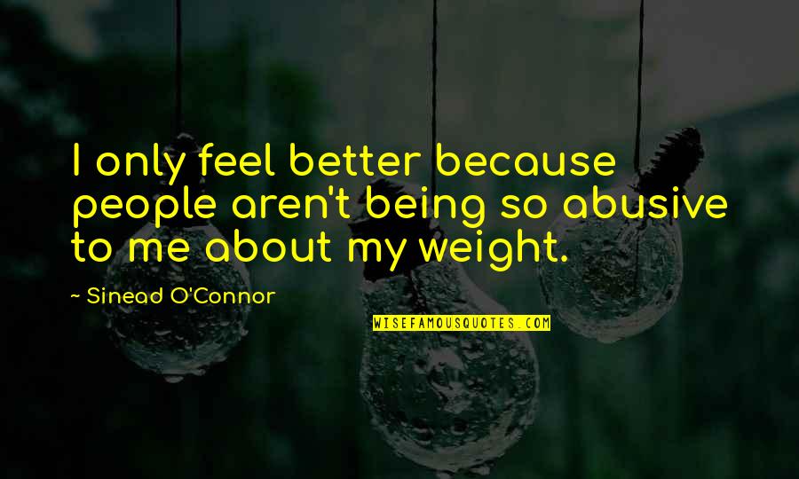 About Being Me Quotes By Sinead O'Connor: I only feel better because people aren't being