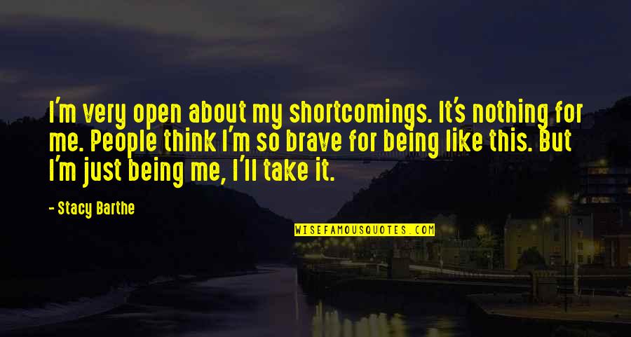 About Being Me Quotes By Stacy Barthe: I'm very open about my shortcomings. It's nothing