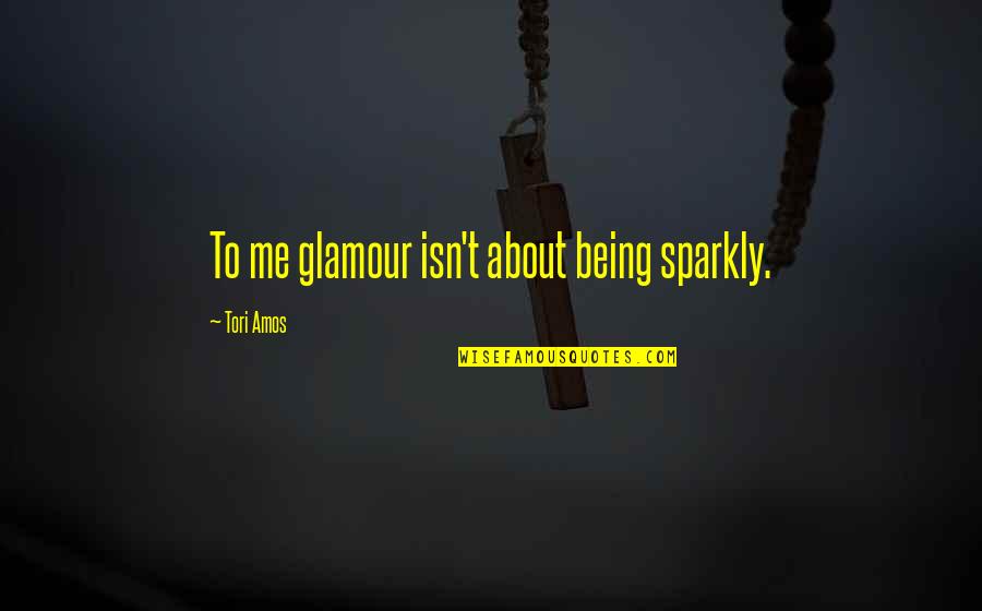 About Being Me Quotes By Tori Amos: To me glamour isn't about being sparkly.