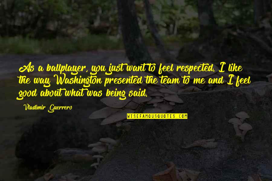 About Being Me Quotes By Vladimir Guerrero: As a ballplayer, you just want to feel