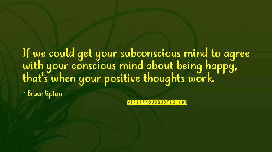 About Being Positive Quotes By Bruce Lipton: If we could get your subconscious mind to