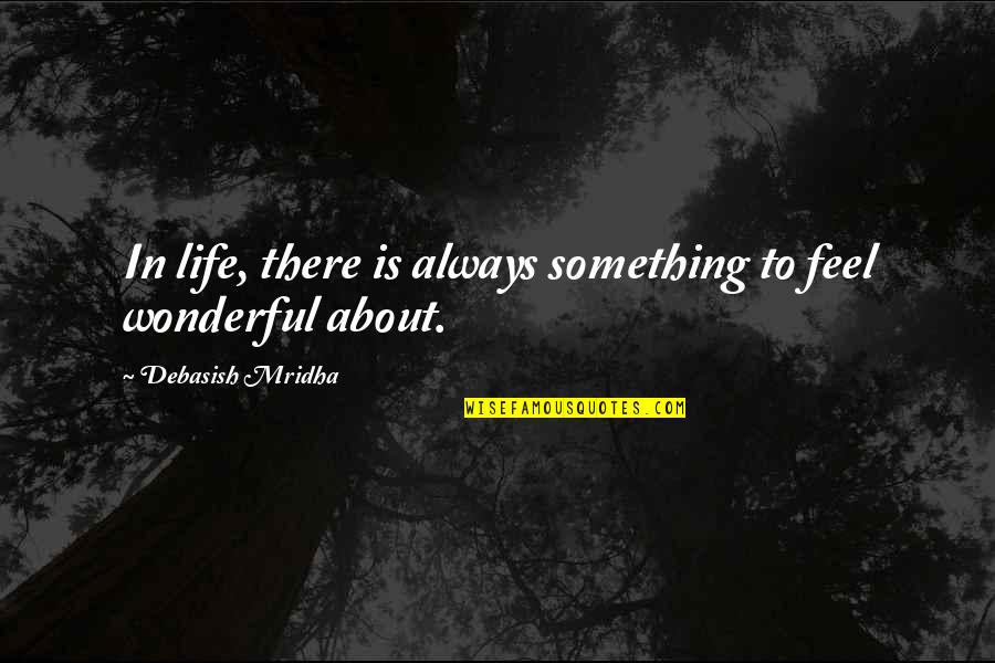 About Being Positive Quotes By Debasish Mridha: In life, there is always something to feel