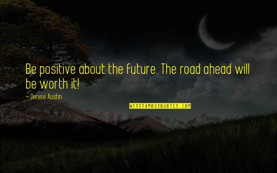 About Being Positive Quotes By Denise Austin: Be positive about the future. The road ahead