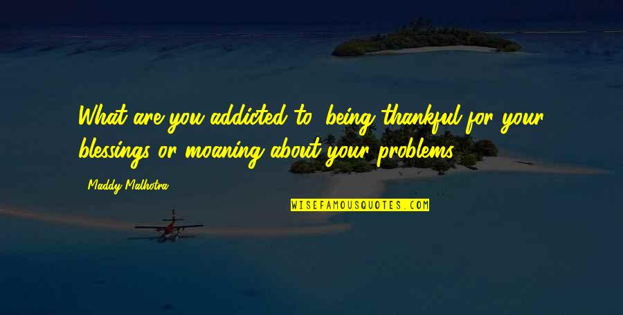 About Being Positive Quotes By Maddy Malhotra: What are you addicted to: being thankful for