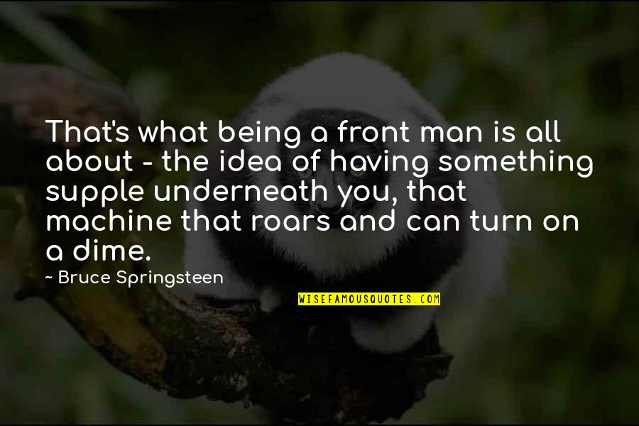 About Being You Quotes By Bruce Springsteen: That's what being a front man is all