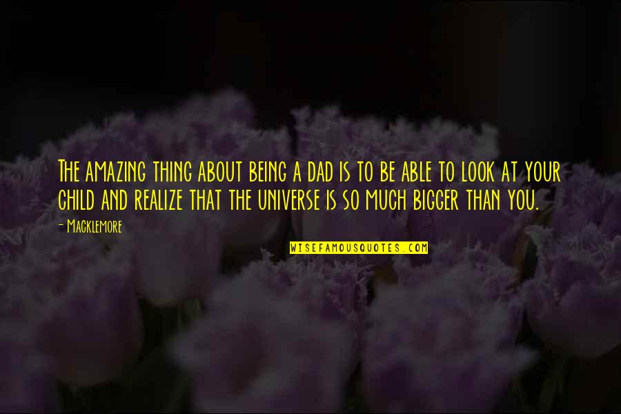 About Being You Quotes By Macklemore: The amazing thing about being a dad is