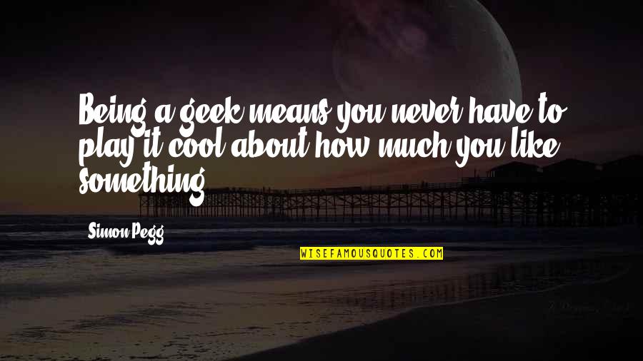 About Being You Quotes By Simon Pegg: Being a geek means you never have to