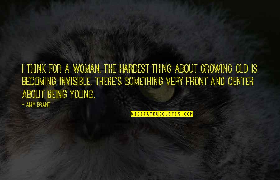 About Being Young Quotes By Amy Grant: I think for a woman, the hardest thing About Being Young Quotes By Amy Grant: I think for a woman, the hardest thing