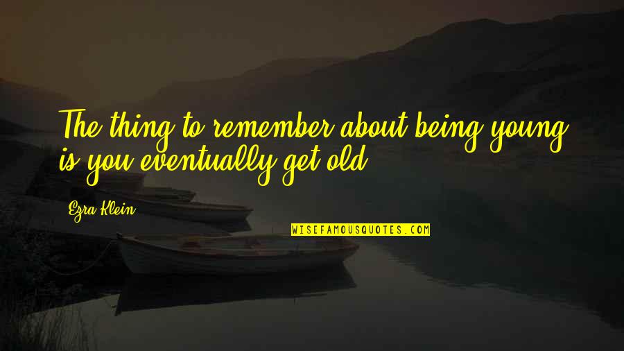 About Being Young Quotes By Ezra Klein: The thing to remember about being young is