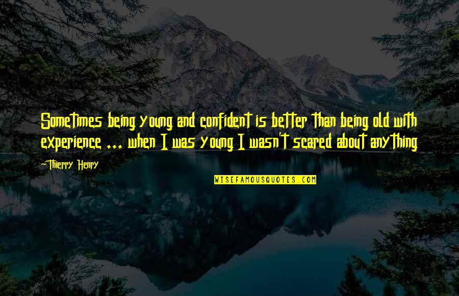 About Being Young Quotes By Thierry Henry: Sometimes being young and confident is better than About Being Young Quotes By Thierry Henry: Sometimes being young and confident is better than