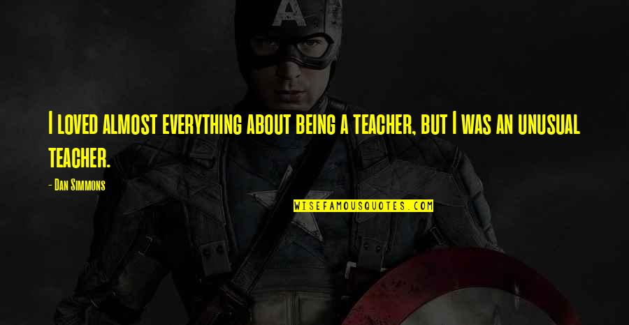 About Best Teacher Quotes By Dan Simmons: I loved almost everything about being a teacher,