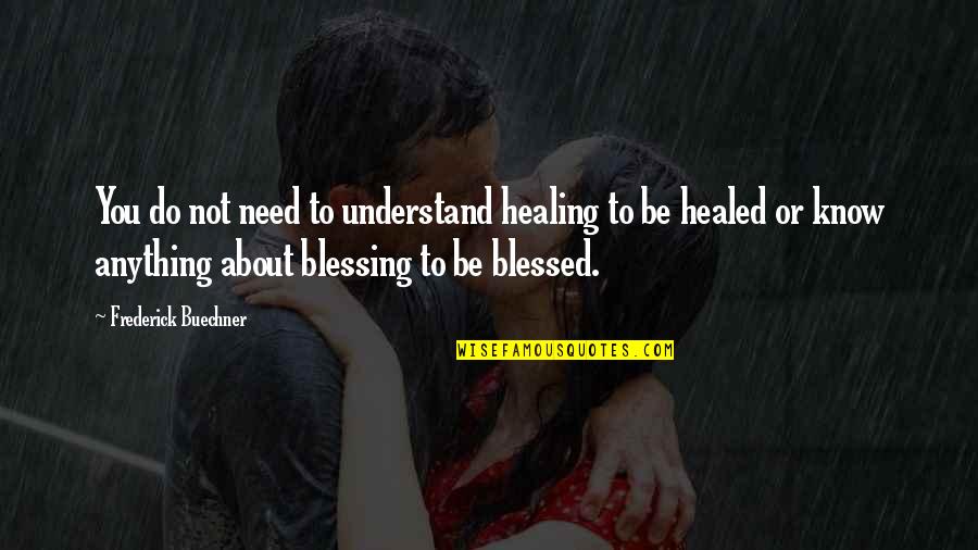About Blessing Quotes By Frederick Buechner: You do not need to understand healing to