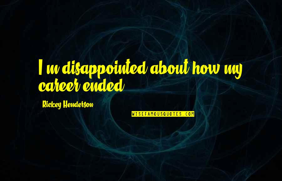About Career Quotes By Rickey Henderson: I'm disappointed about how my career ended. About Career Quotes By Rickey Henderson: I'm disappointed about how my career ended.