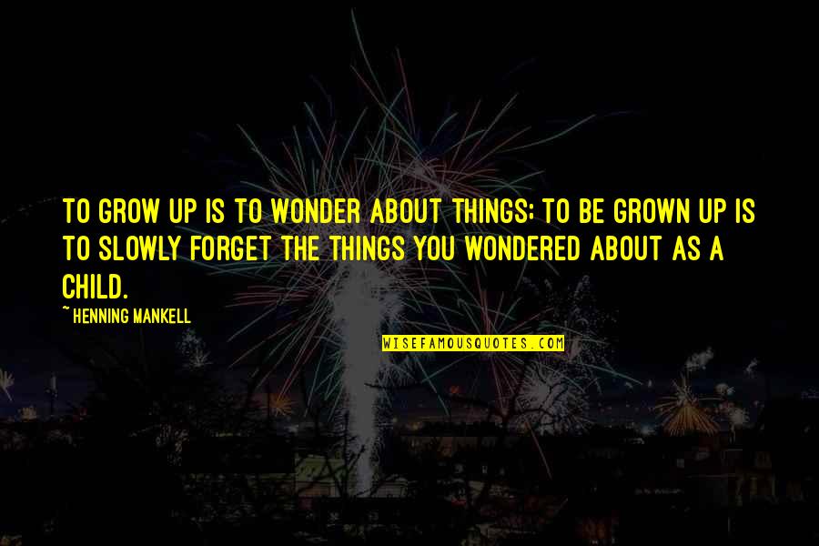 About Child Quotes By Henning Mankell: To grow up is to wonder about things; About Child Quotes By Henning Mankell: To grow up is to wonder about things;