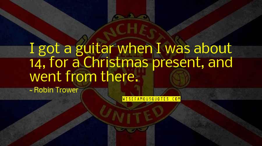 About Christmas Quotes By Robin Trower: I got a guitar when I was about