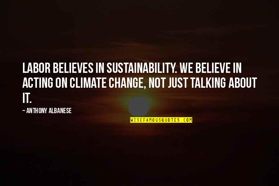 About Climate Change Quotes By Anthony Albanese: Labor believes in sustainability. We believe in acting