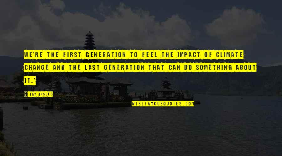 About Climate Change Quotes By Jay Inslee: We're the first generation to feel the impact About Climate Change Quotes By Jay Inslee: We're the first generation to feel the impact