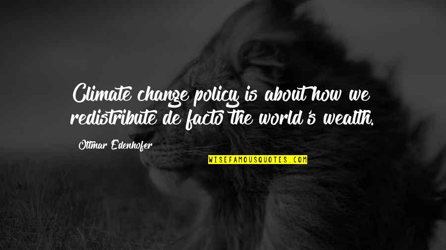 About Climate Change Quotes By Ottmar Edenhofer: Climate change policy is about how we redistribute
