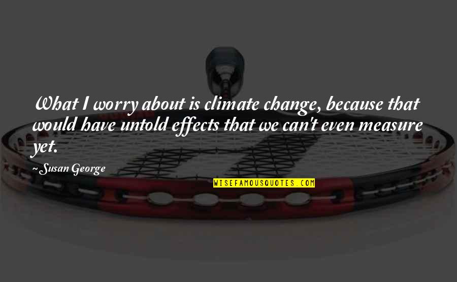 About Climate Change Quotes By Susan George: What I worry about is climate change, because