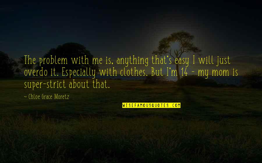 About Clothes Quotes By Chloe Grace Moretz: The problem with me is, anything that's easy About Clothes Quotes By Chloe Grace Moretz: The problem with me is, anything that's easy