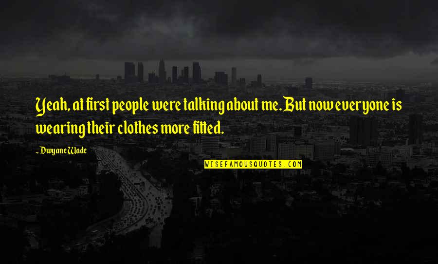 About Clothes Quotes By Dwyane Wade: Yeah, at first people were talking about me. About Clothes Quotes By Dwyane Wade: Yeah, at first people were talking about me.