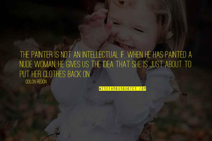 About Clothes Quotes By Odilon Redon: The painter is not an intellectual if, when About Clothes Quotes By Odilon Redon: The painter is not an intellectual if, when