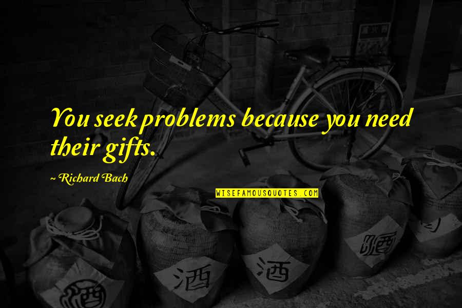 About College Life Quotes By Richard Bach: You seek problems because you need their gifts.