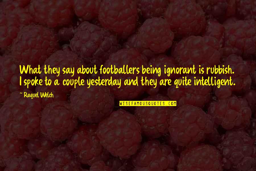 About Couple Quotes By Raquel Welch: What they say about footballers being ignorant is