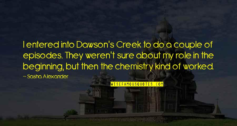 About Couple Quotes By Sasha Alexander: I entered into Dawson's Creek to do a