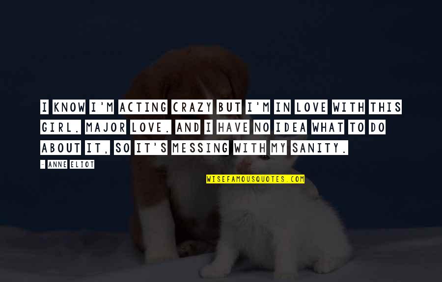 About Crazy Girl Quotes By Anne Eliot: I know I'm acting crazy but I'm in