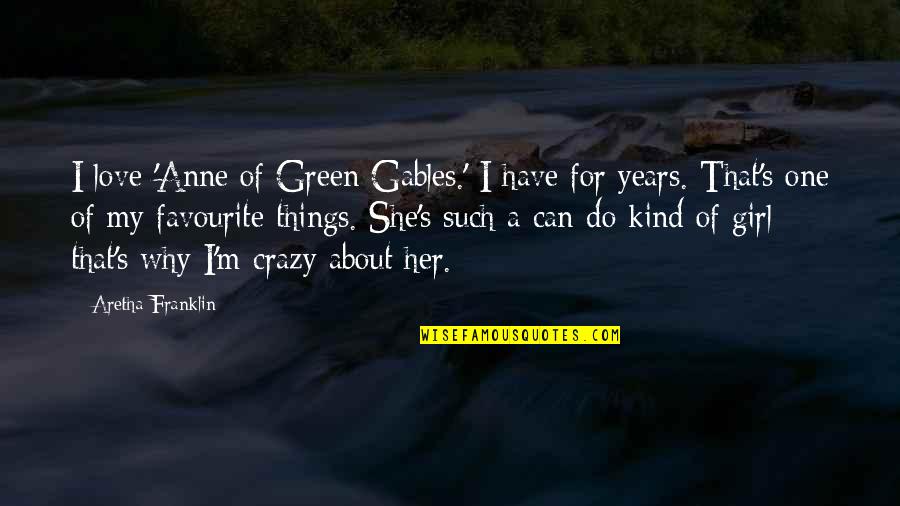 About Crazy Girl Quotes By Aretha Franklin: I love 'Anne of Green Gables.' I have