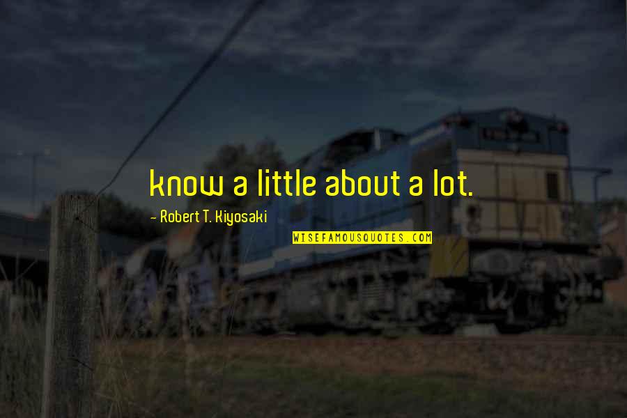 About Dad Quotes By Robert T. Kiyosaki: know a little about a lot. About Dad Quotes By Robert T. Kiyosaki: know a little about a lot.
