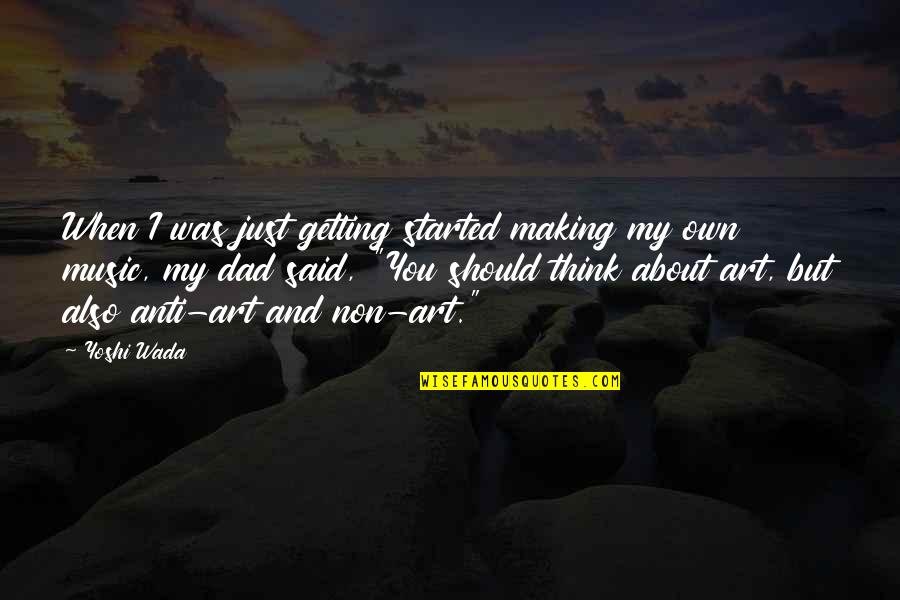 About Dad Quotes By Yoshi Wada: When I was just getting started making my About Dad Quotes By Yoshi Wada: When I was just getting started making my