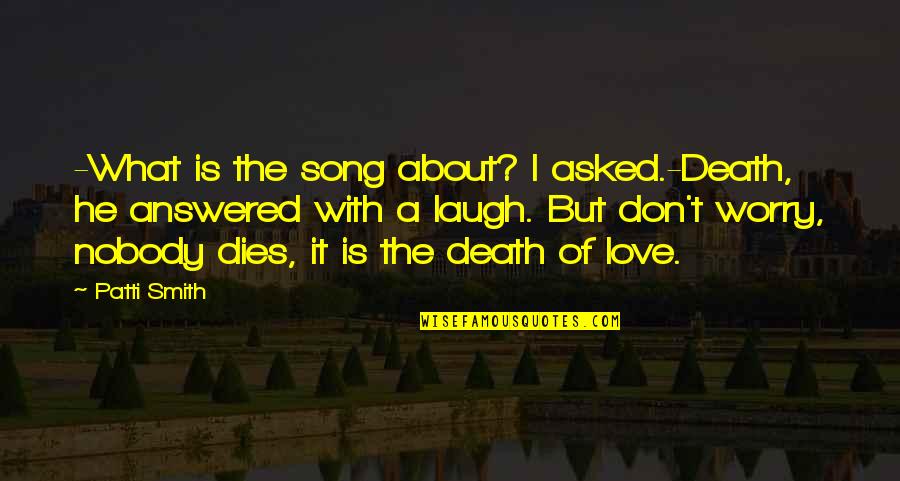 About Death Quotes By Patti Smith: -What is the song about? I asked.-Death, he About Death Quotes By Patti Smith: -What is the song about? I asked.-Death, he