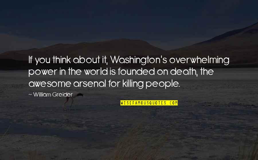 About Death Quotes By William Greider: If you think about it, Washington's overwhelming power About Death Quotes By William Greider: If you think about it, Washington's overwhelming power