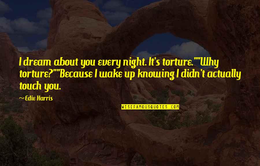 About Dream Quotes By Edie Harris: I dream about you every night. It's torture.""Why About Dream Quotes By Edie Harris: I dream about you every night. It's torture.""Why