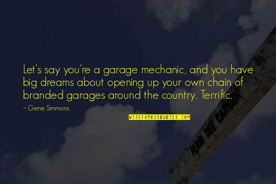 About Dream Quotes By Gene Simmons: Let's say you're a garage mechanic, and you About Dream Quotes By Gene Simmons: Let's say you're a garage mechanic, and you