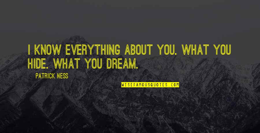 About Dream Quotes By Patrick Ness: I know everything about you. What you hide. About Dream Quotes By Patrick Ness: I know everything about you. What you hide.