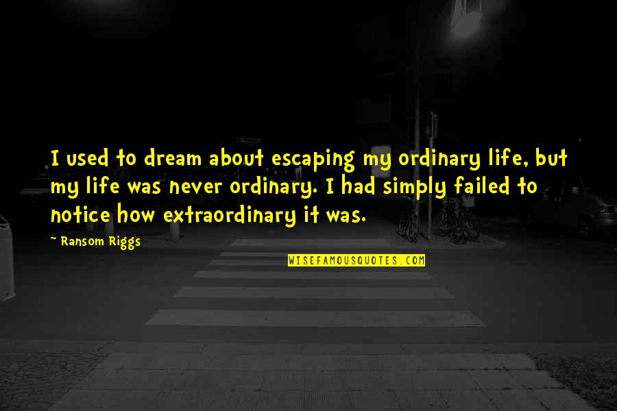 About Dream Quotes By Ransom Riggs: I used to dream about escaping my ordinary About Dream Quotes By Ransom Riggs: I used to dream about escaping my ordinary