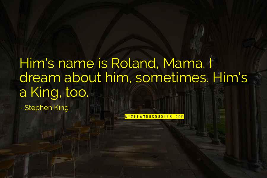 About Dream Quotes By Stephen King: Him's name is Roland, Mama. I dream about