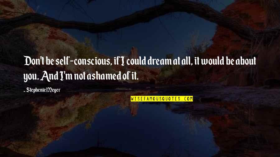 About Dream Quotes By Stephenie Meyer: Don't be self-conscious, if I could dream at About Dream Quotes By Stephenie Meyer: Don't be self-conscious, if I could dream at